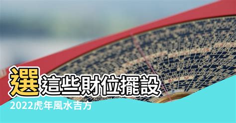 2022年財位方向|必收！2022虎年風水吉方：財位、文昌位、病符位、。